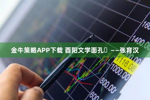 金牛策略APP下载 酉阳文学面孔⑭——张育汉