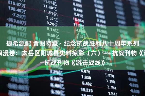 捷希源配 晋图特藏 · 纪念抗战胜利八十周年系列展示 | 红旗漫卷:太岳区阳城县史料掠影(六)——抗战刊物《游击战线》