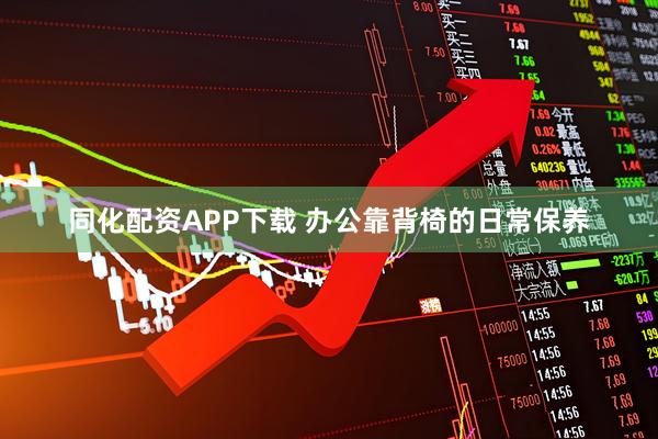 同化配资APP下载 办公靠背椅的日常保养