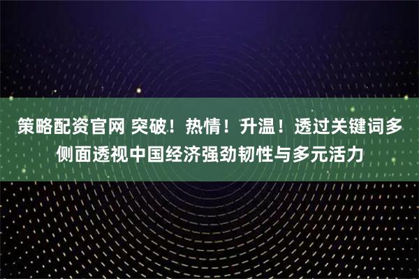 策略配资官网 突破！热情！升温！透过关键词多侧面透视中国经济强劲韧性与多元活力