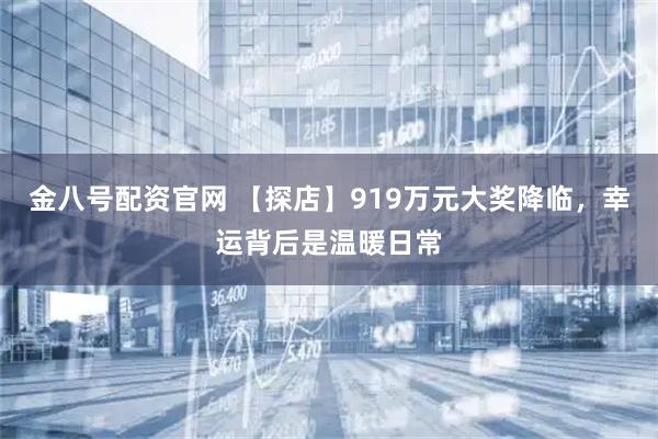 金八号配资官网 【探店】919万元大奖降临，幸运背后是温暖日常