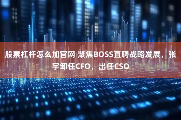 股票杠杆怎么加官网 聚焦BOSS直聘战略发展，张宇卸任CFO，出任CSO