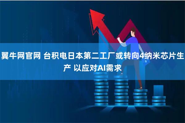 翼牛网官网 台积电日本第二工厂或转向4纳米芯片生产 以应对AI需求