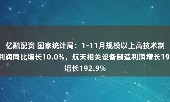 亿融配资 国家统计局：1-11月规模以上高技术制造业利润同比增长10.0%，航天相关设备制造利润增长192.9%