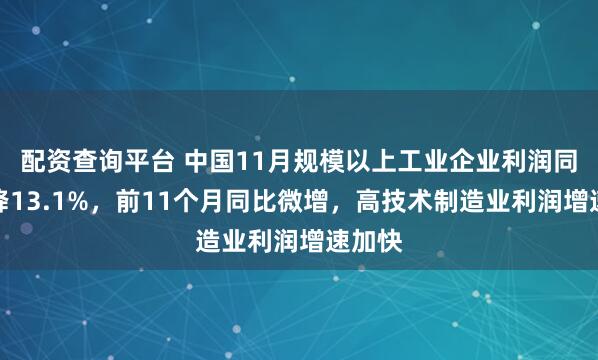 配资查询平台 中国11月规模以上工业企业利润同比下降13.1%，前11个月同比微增，高技术制造业利润增速加快