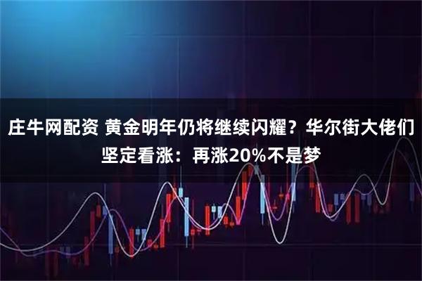 庄牛网配资 黄金明年仍将继续闪耀？华尔街大佬们坚定看涨：再涨20%不是梦