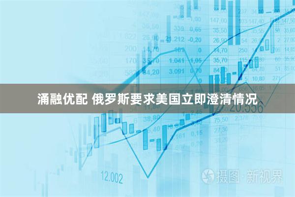 涌融优配 俄罗斯要求美国立即澄清情况