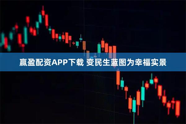 赢盈配资APP下载 变民生蓝图为幸福实景