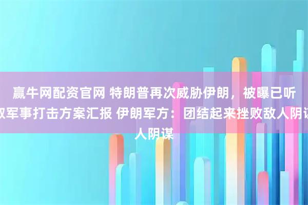 赢牛网配资官网 特朗普再次威胁伊朗，被曝已听取军事打击方案汇报 伊朗军方：团结起来挫败敌人阴谋