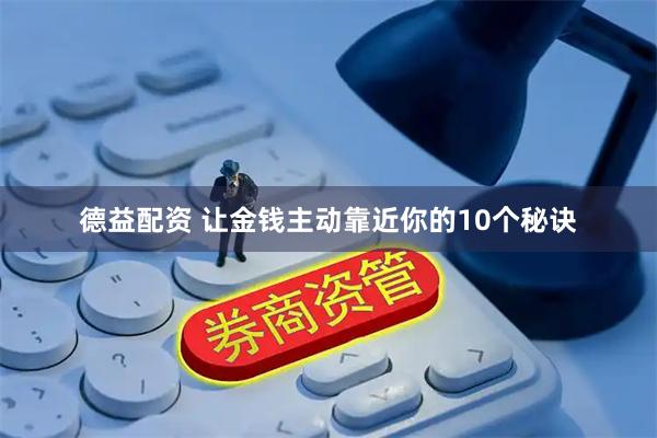 德益配资 让金钱主动靠近你的10个秘诀
