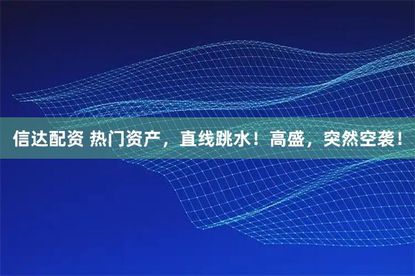 信达配资 热门资产，直线跳水！高盛，突然空袭！