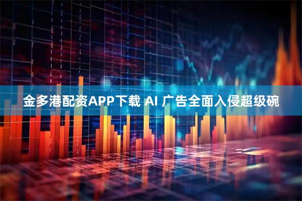 金多港配资APP下载 AI 广告全面入侵超级碗