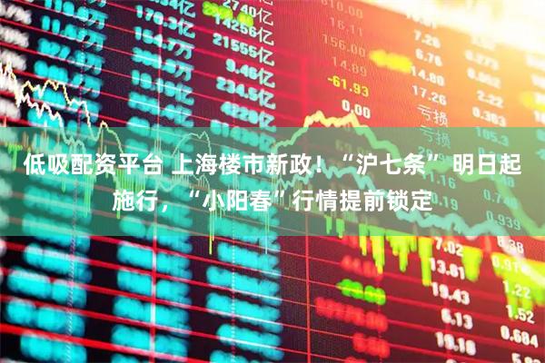 低吸配资平台 上海楼市新政！“沪七条” 明日起施行，“小阳春”行情提前锁定