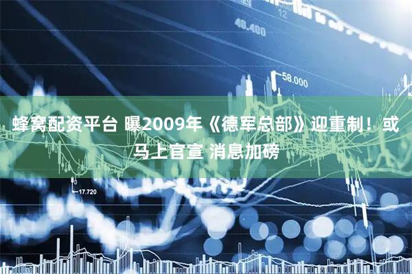 蜂窝配资平台 曝2009年《德军总部》迎重制！或马上官宣 消息加磅