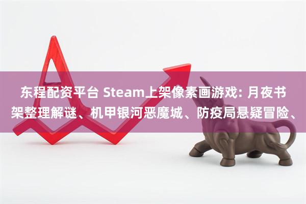 东程配资平台 Steam上架像素画游戏: 月夜书架整理解谜、机甲银河恶魔城、防疫局悬疑冒险、