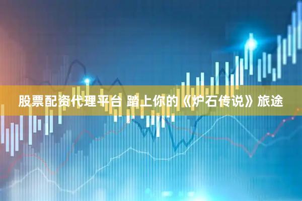 股票配资代理平台 踏上你的《炉石传说》旅途